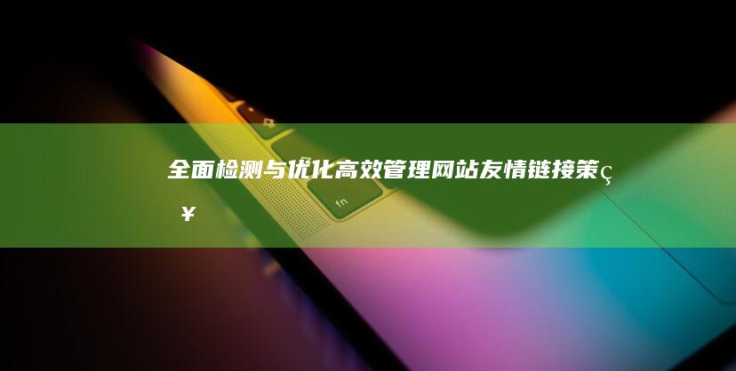 全面检测与优化：高效管理网站友情链接策略