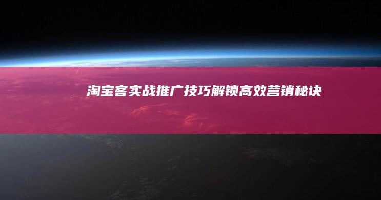 淘宝客实战推广技巧：解锁高效营销秘诀